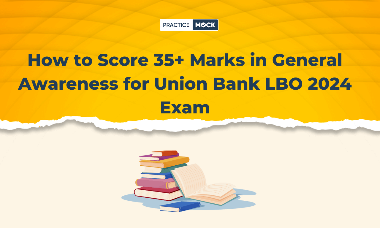 How to Score 35+ Marks in General Awareness for Union Bank LBO 2024 Exam